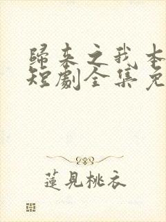 归来之我本仙狂短剧全集免费观看