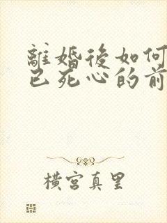 离婚后如何挽回已死心的前夫