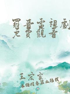 罗晋电视剧大全免费观看