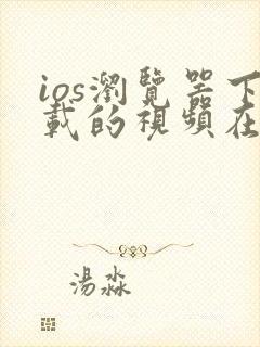 ios浏览器下载的视频在哪个文件夹