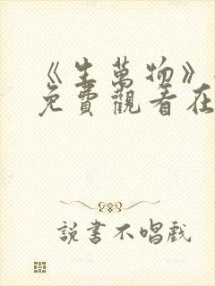 《生万物》全集免费观看在线播放高清