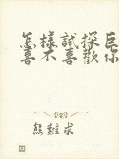 怎样试探巨蟹男喜不喜欢你