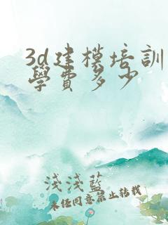 3d建模培训班学费多少