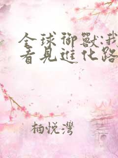 全球御兽:我能看见进化路线