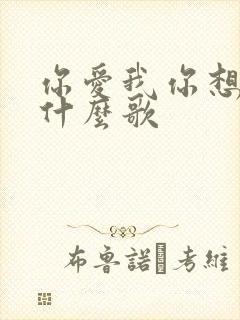 你爱我你想我是什么歌
