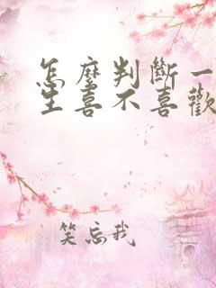 怎么判断一个男生喜不喜欢你