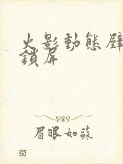 火影动态壁纸 锁屏