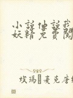 小说他说我是小妖精免费阅读全文