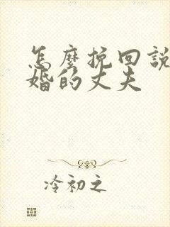 怎么挽回说要离婚的丈夫