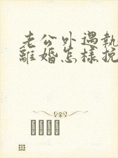 老公外遇执意要离婚怎样挽回