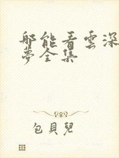 哪能看云深不知梦全集