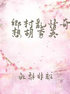 乡村乱情奇思妙想胡秀英