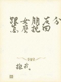 跟女朋友分手要怎么挽回