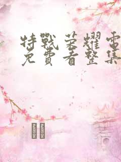 特战荣耀电视剧免费看整集