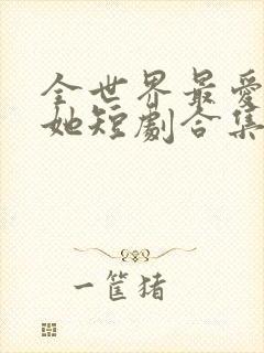 全世界最爱我的她短剧合集