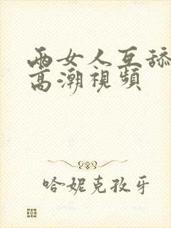 两女人互舔下身高潮视频