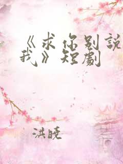 《求你别说喜欢我》短剧