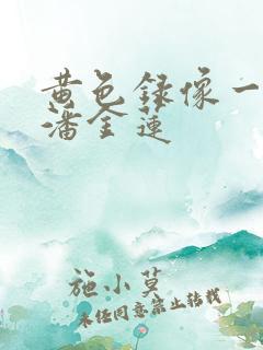 黄色录像一级片潘金莲