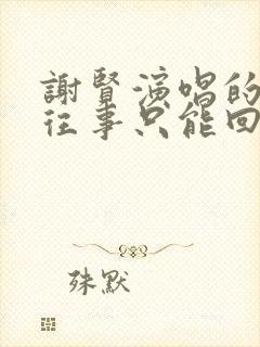 谢贤演唱的歌《往事只能回味》