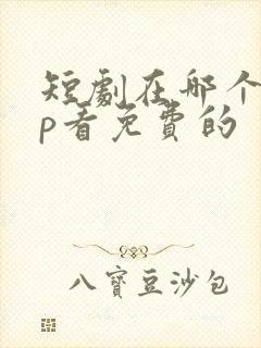 短剧在哪个app看免费的