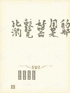 比较好用的手机浏览器是哪个