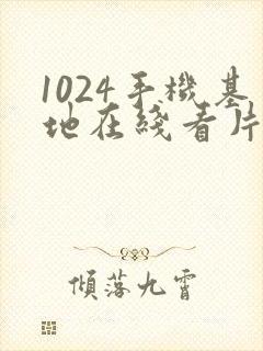 1024手机基地在线看片你懂得