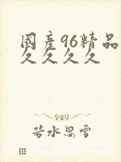 国产96精品久久久久久