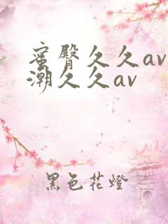 蜜臀久久av喷潮久久av