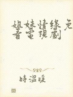 姐妹情缘免费观看电视剧