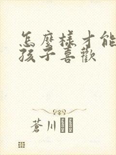 怎么样才能让女孩子喜欢