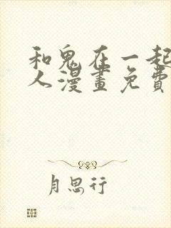 和鬼在一起的男人漫画免费阅读下拉式第二话