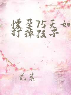 怀孕75天如何打掉孩子