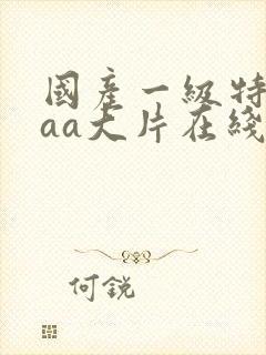 国产一级特黄aaa大片在线播放