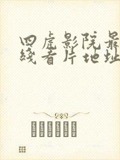 四虎影院最新在线看片地址