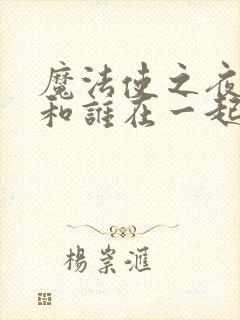 魔法使之夜男主和谁在一起