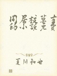 同居校草有点野的小说免费阅读