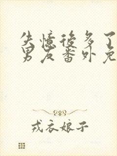 失忆后多了的前男友番外免费阅读