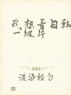 我想看日韩黄色一级片