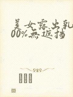 美女露出乳头100%无遮挡