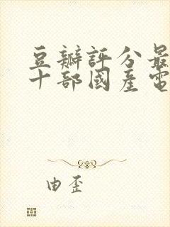 豆瓣评分最高的十部国产电视剧