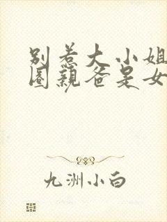 别惹大小姐她京圈亲爸是女儿奴短剧免费观看