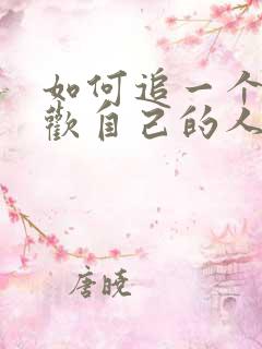 如何追一个不喜欢自己的人