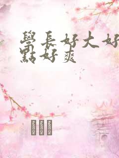 学长好大好硬快点好爽