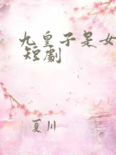 九皇子是女儿身 短剧