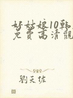 好姑娘10韩剧免费高清观看