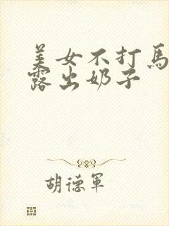 美女不打马赛克露出奶子