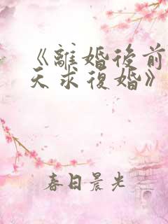 《离婚后前夫天天求复婚》