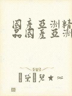 国产亚洲精品精品国产亚洲综合.