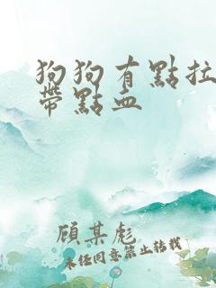 狗狗有点拉稀还带点血