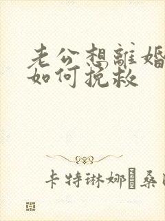 老公想离婚我该如何挽救